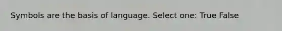 Symbols are the basis of language. Select one: True False