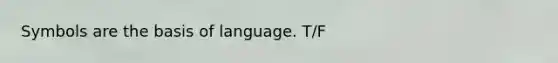 Symbols are the basis of language. T/F