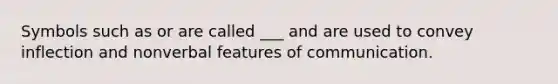 Symbols such as or are called ___ and are used to convey inflection and nonverbal features of communication.