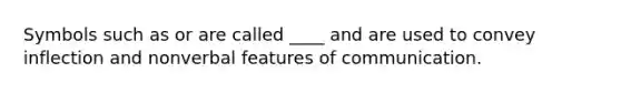 Symbols such as or are called ____ and are used to convey inflection and nonverbal features of communication.