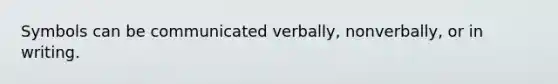 Symbols can be communicated verbally, nonverbally, or in writing.