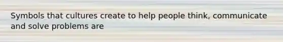 Symbols that cultures create to help people think, communicate and solve problems are