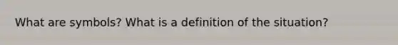 What are symbols? What is a definition of the situation?