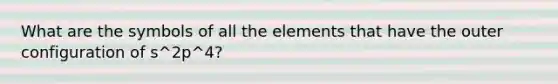 What are the symbols of all the elements that have the outer configuration of s^2p^4?