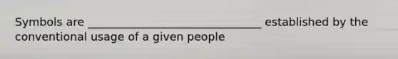 Symbols are _______________________________ established by the conventional usage of a given people