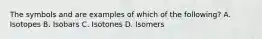 The symbols and are examples of which of the following? A. Isotopes B. Isobars C. Isotones D. Isomers
