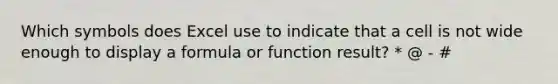 Which symbols does Excel use to indicate that a cell is not wide enough to display a formula or function result? * @ - #