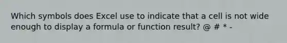 Which symbols does Excel use to indicate that a cell is not wide enough to display a formula or function result? @ # * -