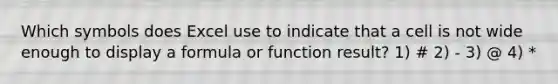 Which symbols does Excel use to indicate that a cell is not wide enough to display a formula or function result? 1) # 2) - 3) @ 4) *