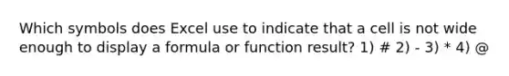 Which symbols does Excel use to indicate that a cell is not wide enough to display a formula or function result? 1) # 2) - 3) * 4) @