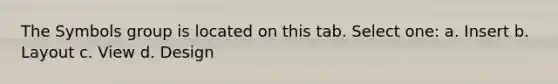 The Symbols group is located on this tab. Select one: a. Insert b. Layout c. View d. Design