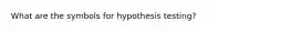 What are the symbols for hypothesis testing?