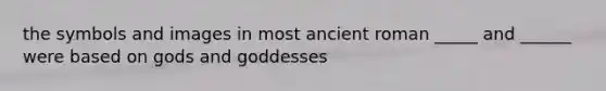 the symbols and images in most ancient roman _____ and ______ were based on gods and goddesses