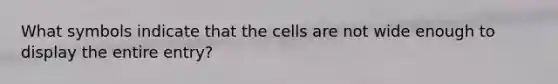 What symbols indicate that the cells are not wide enough to display the entire entry?