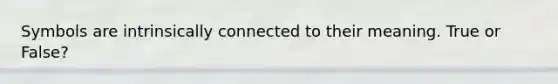 Symbols are intrinsically connected to their meaning. True or False?