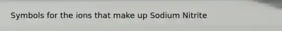 Symbols for the ions that make up Sodium Nitrite