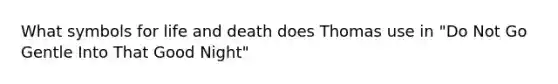 What symbols for life and death does Thomas use in "Do Not Go Gentle Into That Good Night"