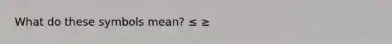 What do these symbols mean? ≤ ≥