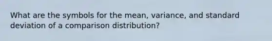 What are the symbols for the mean, variance, and standard deviation of a comparison distribution?