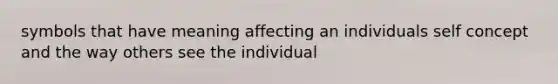 symbols that have meaning affecting an individuals self concept and the way others see the individual