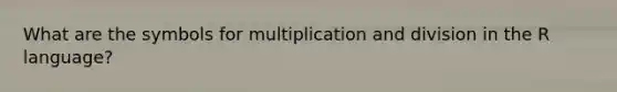 What are the symbols for multiplication and division in the R language?