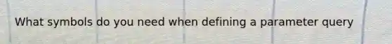 What symbols do you need when defining a parameter query