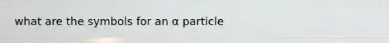 what are the symbols for an α particle