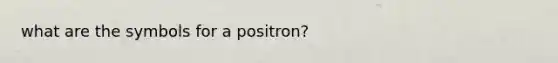 what are the symbols for a positron?