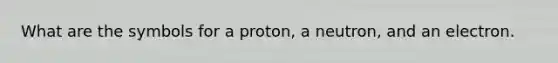 What are the symbols for a proton, a neutron, and an electron.