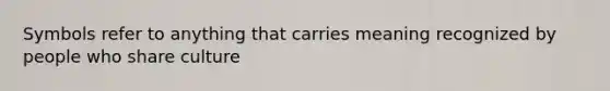Symbols refer to anything that carries meaning recognized by people who share culture