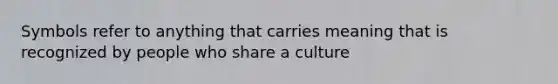 Symbols refer to anything that carries meaning that is recognized by people who share a culture