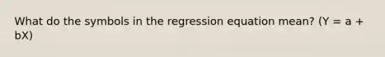 What do the symbols in the regression equation mean? (Y = a + bX)