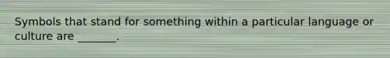 Symbols that stand for something within a particular language or culture are _______.