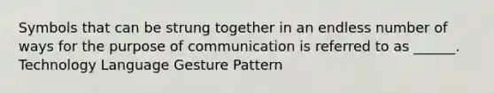 Symbols that can be strung together in an endless number of ways for the purpose of communication is referred to as ______. Technology Language Gesture Pattern