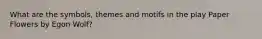 What are the symbols, themes and motifs in the play Paper Flowers by Egon Wolf?