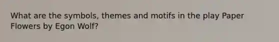 What are the symbols, themes and motifs in the play Paper Flowers by Egon Wolf?