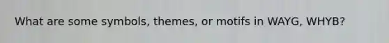 What are some symbols, themes, or motifs in WAYG, WHYB?