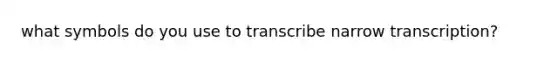 what symbols do you use to transcribe narrow transcription?