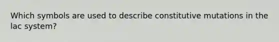 Which symbols are used to describe constitutive mutations in the lac system?