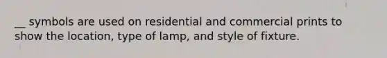 __ symbols are used on residential and commercial prints to show the location, type of lamp, and style of fixture.