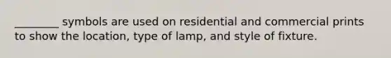 ________ symbols are used on residential and commercial prints to show the location, type of lamp, and style of fixture.