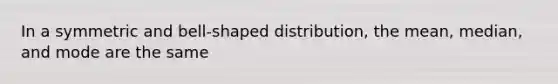 In a symmetric and​ bell-shaped distribution, the​ mean, median, and mode are the same