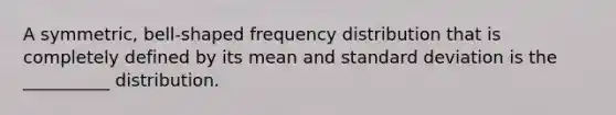 A symmetric, bell-shaped <a href='https://www.questionai.com/knowledge/kBageYpRHz-frequency-distribution' class='anchor-knowledge'>frequency distribution</a> that is completely defined by its mean and <a href='https://www.questionai.com/knowledge/kqGUr1Cldy-standard-deviation' class='anchor-knowledge'>standard deviation</a> is the __________ distribution.