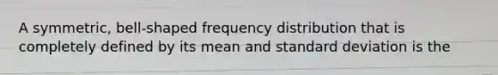 A symmetric, bell-shaped <a href='https://www.questionai.com/knowledge/kBageYpRHz-frequency-distribution' class='anchor-knowledge'>frequency distribution</a> that is completely defined by its mean and <a href='https://www.questionai.com/knowledge/kqGUr1Cldy-standard-deviation' class='anchor-knowledge'>standard deviation</a> is the