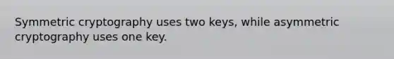 Symmetric cryptography uses two keys, while asymmetric cryptography uses one key.