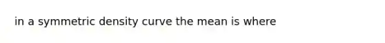 in a symmetric density curve the mean is where