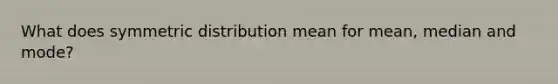 What does symmetric distribution mean for mean, median and mode?