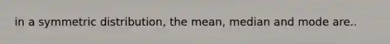 in a symmetric distribution, the mean, median and mode are..