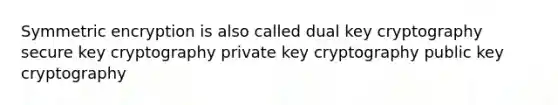 Symmetric encryption is also called dual key cryptography secure key cryptography private key cryptography public key cryptography