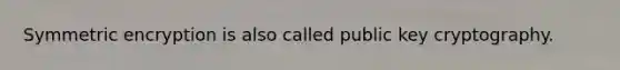 Symmetric encryption is also called public key cryptography.